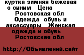 куртка зимняя бежевая с синим › Цена ­ 2 000 - Ростовская обл. Одежда, обувь и аксессуары » Женская одежда и обувь   . Ростовская обл.